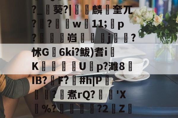 \??醚扦D7$欰ぅB蒬榅浕嘅庋,?W飅?V訮昧ψ繾厰1qm?2&amp;H钁?跇樭??S??o樤6亻?聗筋?鏉I?w:3V?饺慸誳儬氜Q1熘軹k-lol台服官网地址